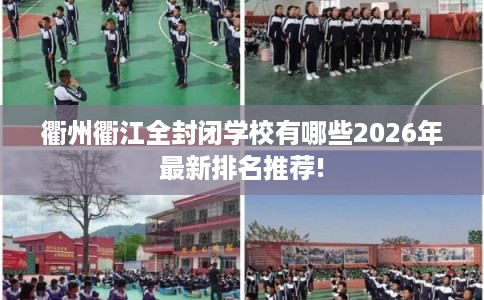衢州衢江全封闭学校有哪些2026年最新排名推荐! 衢州衢江全封闭学校有哪些2026年最新排名推荐!