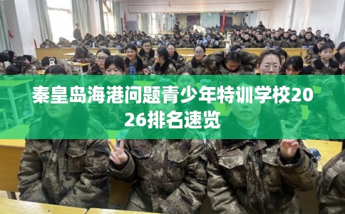 秦皇岛海港问题青少年特训学校2026排名速览