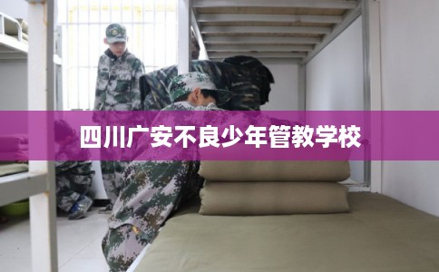 四川广安不良少年管教学校