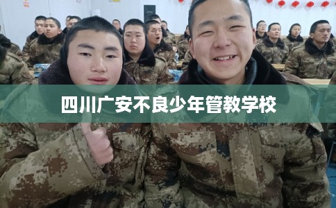 四川广安不良少年管教学校