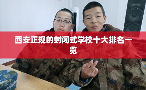 西安正规的封闭式学校十大排名一览 西安正规的封闭式学校十大排名一览