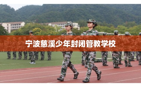 宁波慈溪少年封闭管教学校