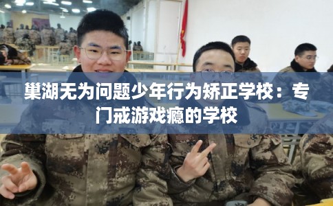 巢湖无为问题少年行为矫正学校:专门戒游戏瘾的学校 巢湖无为问题少年行为矫正学校:专门戒游戏瘾的学校