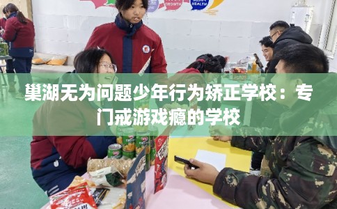 巢湖无为问题少年行为矫正学校:专门戒游戏瘾的学校 巢湖无为问题少年行为矫正学校:专门戒游戏瘾的学校
