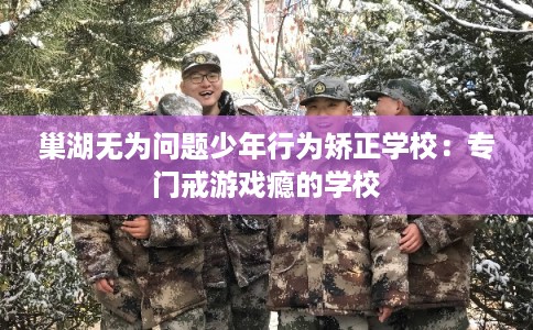 巢湖无为问题少年行为矫正学校:专门戒游戏瘾的学校 巢湖无为问题少年行为矫正学校:专门戒游戏瘾的学校