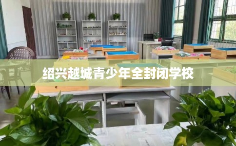 绍兴越城青少年全封闭学校