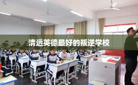 清远英德最好的叛逆学校