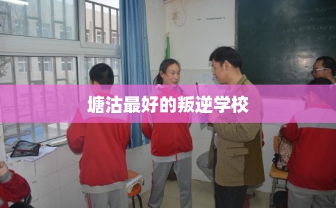 塘沽最好的叛逆学校