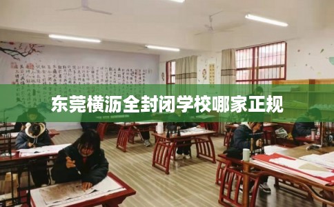 东莞横沥全封闭学校哪家正规