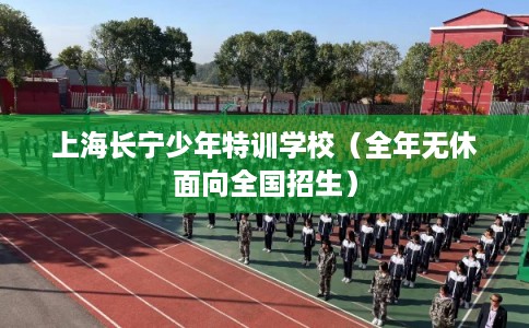 上海长宁少年特训学校（全年无休面向全国招生）