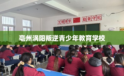 亳州涡阳叛逆青少年教育学校
