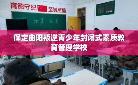 保定曲阳叛逆青少年封闭式素质教育管理学校