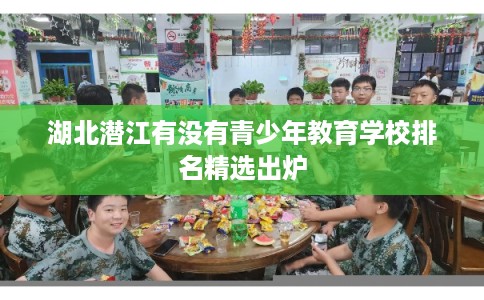 湖北潜江有没有青少年教育学校排名精选出炉