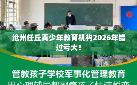 沧州任丘青少年教育机构2026年错过亏大! 沧州任丘青少年教育机构2026年错过亏大!