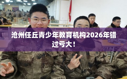 沧州任丘青少年教育机构2026年错过亏大！