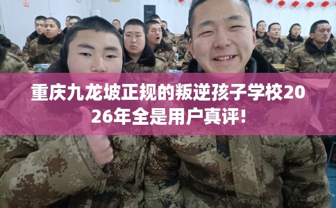 重庆九龙坡正规的叛逆孩子学校2026年全是用户真评! 重庆九龙坡正规的叛逆孩子学校2026年全是用户真评!