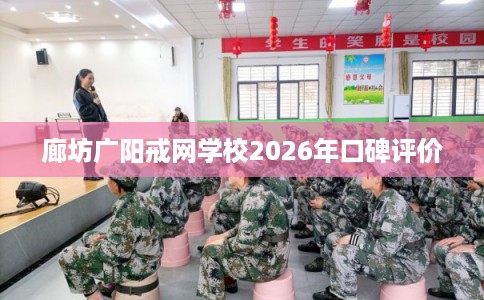 廊坊广阳戒网学校2026年口碑评价
