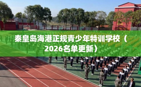 秦皇岛海港正规青少年特训学校（2026名单更新）
