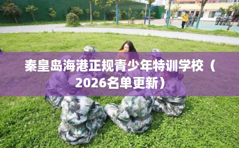 秦皇岛海港正规青少年特训学校（2026名单更新）