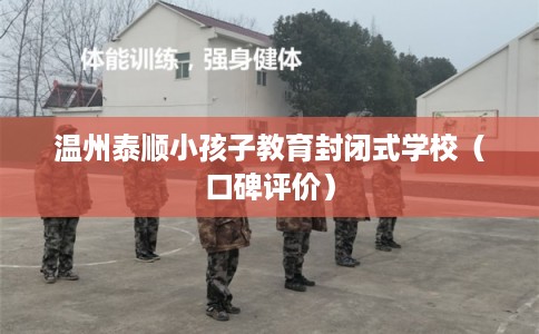 温州泰顺小孩子教育封闭式学校（口碑评价）