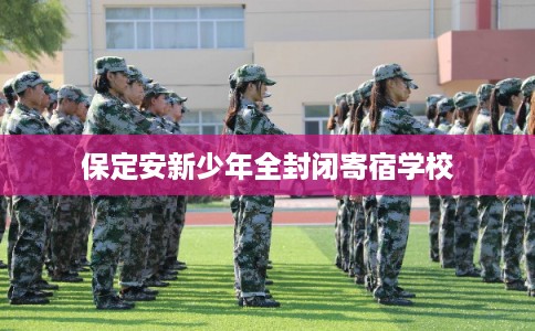 保定安新少年全封闭寄宿学校