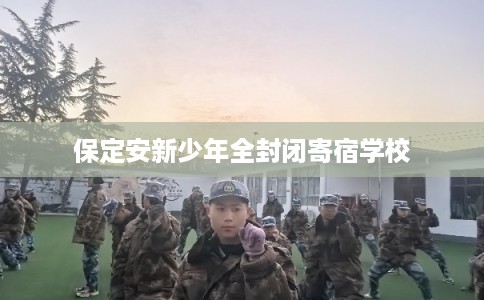 保定安新少年全封闭寄宿学校