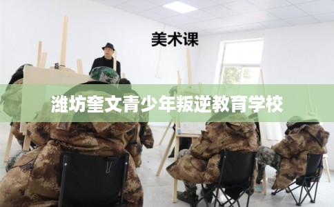 潍坊奎文青少年叛逆教育学校