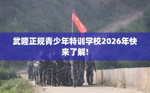 武隆正规青少年特训学校2026年快来了解! 武隆正规青少年特训学校2026年快来了解!