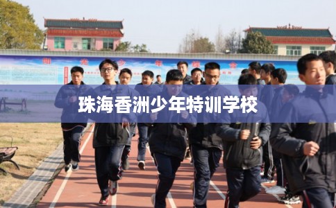 珠海香洲少年特训学校