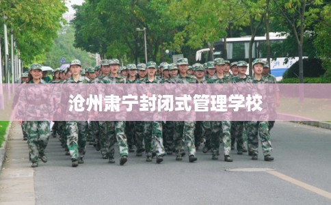 沧州肃宁封闭式管理学校