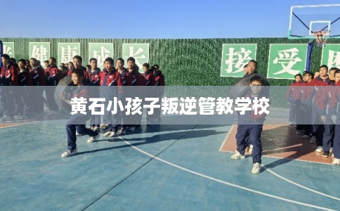黄石小孩子叛逆管教学校