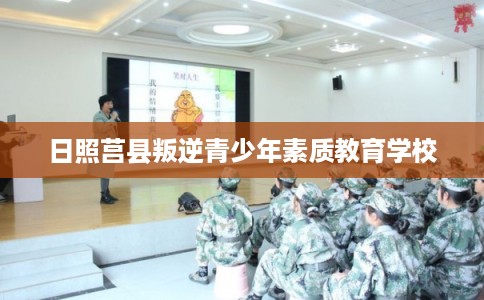 日照莒县叛逆青少年素质教育学校