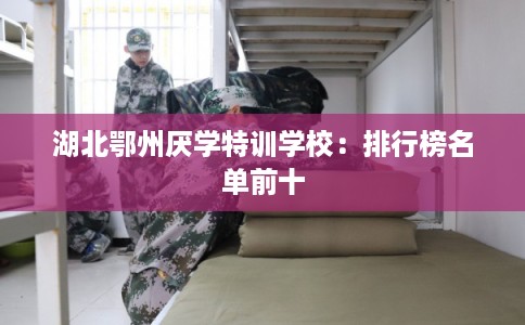 湖北鄂州厌学特训学校：排行榜名单前十