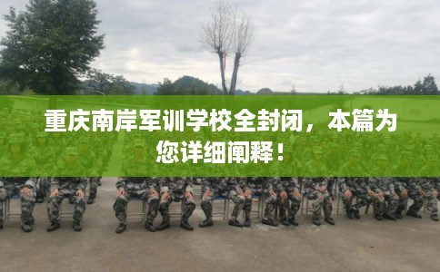 重庆南岸军训学校全封闭，本篇为您详细阐释！