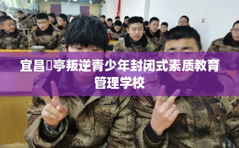 宜昌猇亭叛逆青少年封闭式素质教育管理学校
