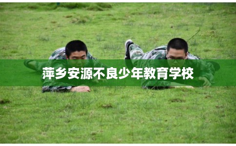 萍乡安源不良少年教育学校