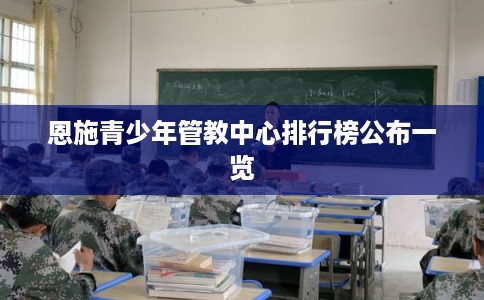 恩施青少年管教中心排行榜公布一览