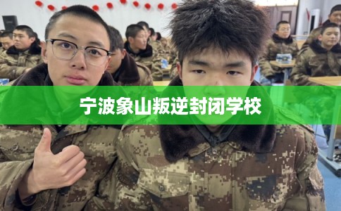 宁波象山叛逆封闭学校