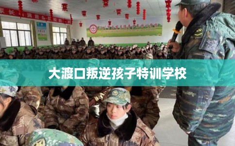 大渡口叛逆孩子特训学校