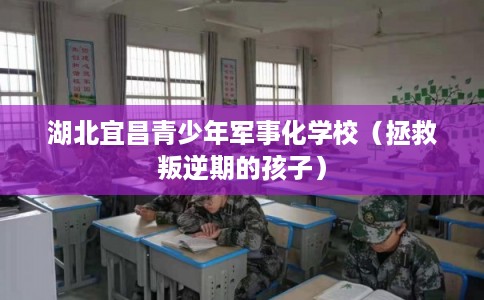 湖北宜昌青少年军事化学校（拯救叛逆期的孩子）
