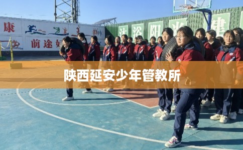 陕西延安少年管教所