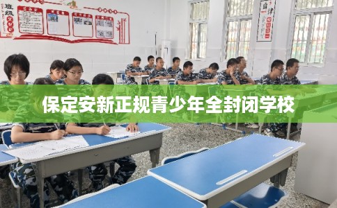 保定安新正规青少年全封闭学校