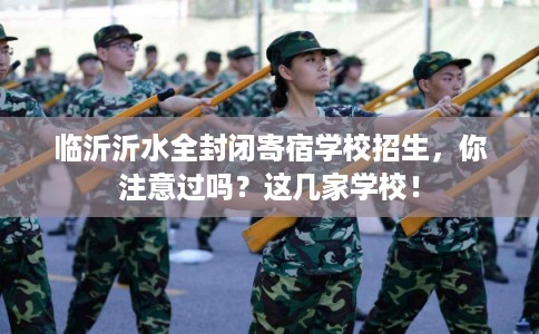 临沂沂水全封闭寄宿学校招生，你注意过吗？这几家学校！