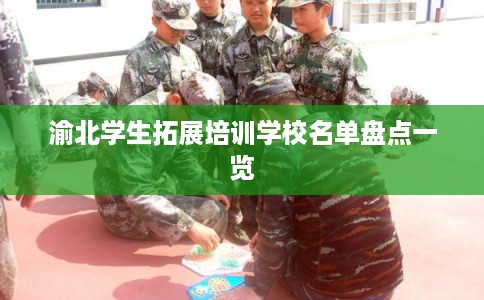 渝北学生拓展培训学校名单盘点一览 渝北学生拓展培训学校名单盘点一览