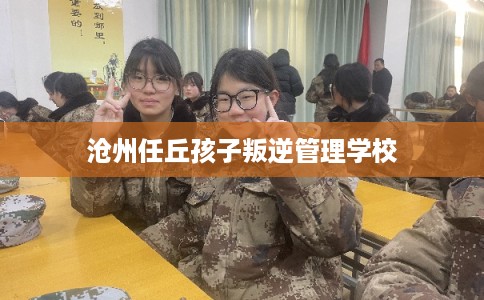 沧州任丘孩子叛逆管理学校