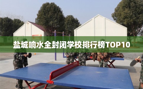 盐城响水全封闭学校排行榜TOP10