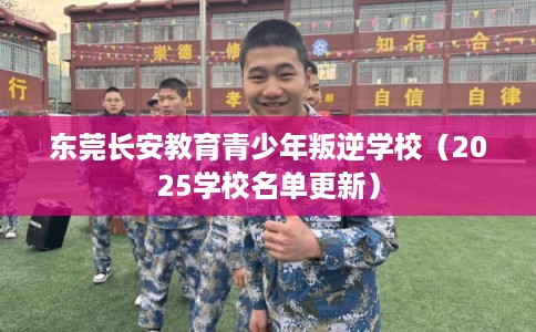 东莞长安教育青少年叛逆学校（2025学校名单更新）