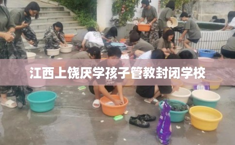 江西上饶厌学孩子管教封闭学校