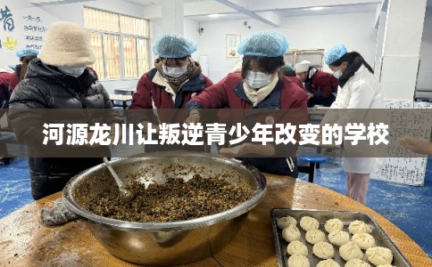 河源龙川让叛逆青少年改变的学校