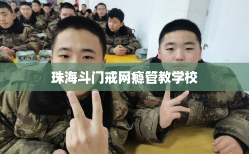 珠海斗门戒网瘾管教学校